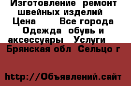 Изготовление, ремонт швейных изделий › Цена ­ 1 - Все города Одежда, обувь и аксессуары » Услуги   . Брянская обл.,Сельцо г.